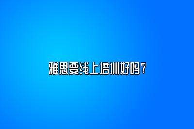 雅思要线上培训好吗?