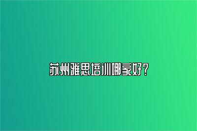 苏州雅思培训哪家好？