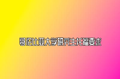 哥伦比亚大学研究生托福要求