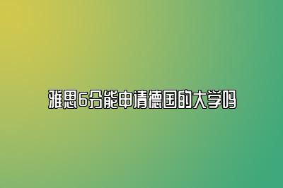 雅思6分能申请德国的大学吗