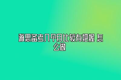 雅思备考几个月比较有把握 怎么做 