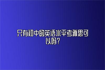 只有初中的英语水平考雅思可以吗？