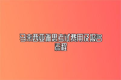 马来西亚雅思考试费用及报名流程