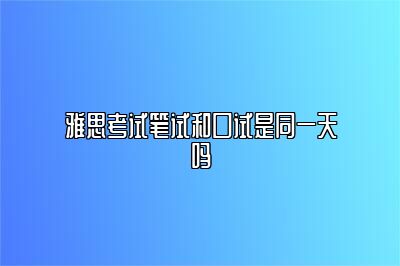 雅思考试笔试和口试是同一天吗