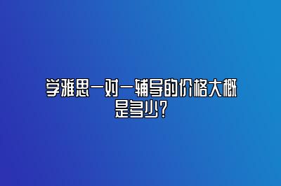 学雅思一对一辅导的价格大概是多少？