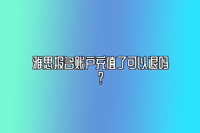 雅思报名账户充值了可以退吗？