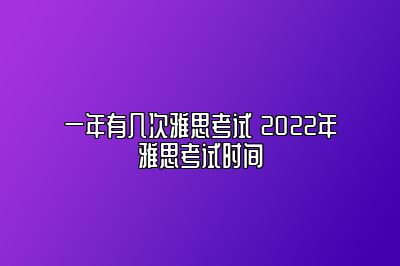 一年有几次雅思考试 2022年雅思考试时间