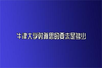 牛津大学对雅思的要求是多少