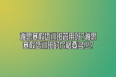 雅思寒假培训班管用吗？雅思寒假培训班的价格要多少？