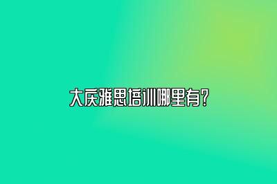 大庆雅思培训哪里有？