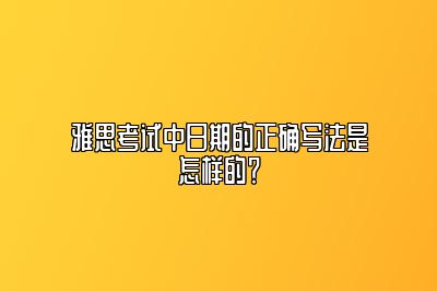 雅思考试中日期的正确写法是怎样的？