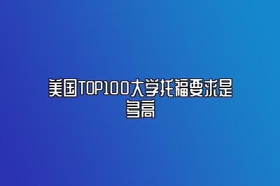 美国TOP100大学托福要求是多高