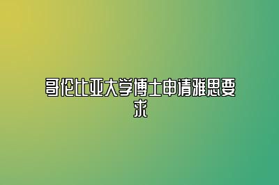 哥伦比亚大学博士申请雅思要求