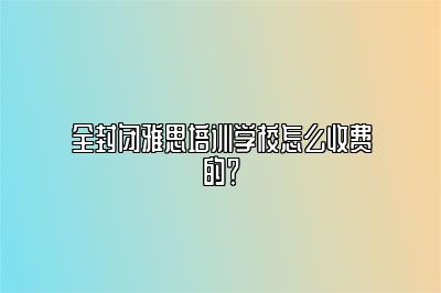 全封闭雅思培训学校怎么收费的？