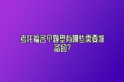 考托福各个题型有哪些需要准备的？