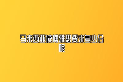 马来西亚读博雅思要求多少分呢