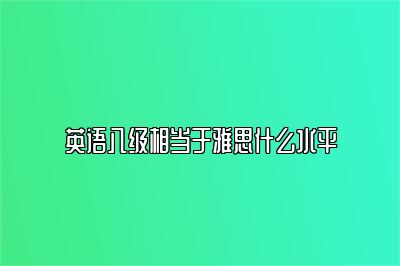 英语八级相当于雅思什么水平