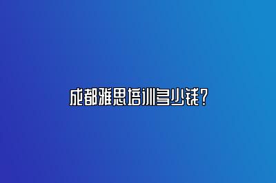 成都雅思培训多少钱？