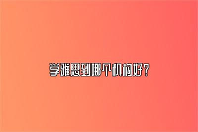 学雅思到哪个机构好？