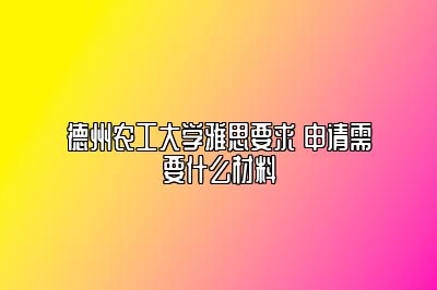 德州农工大学雅思要求 申请需要什么材料