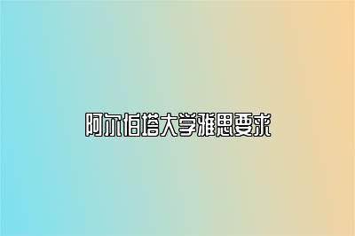 阿尔伯塔大学雅思要求