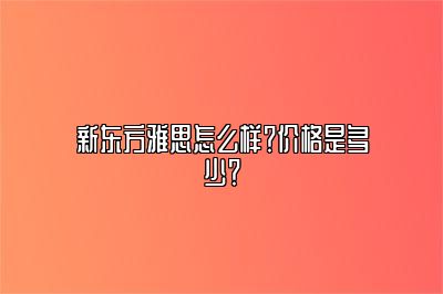 新东方雅思怎么样？价格是多少？