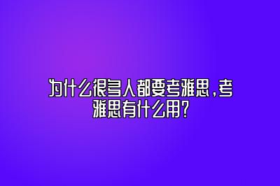 为什么很多人都要考雅思，考雅思有什么用？