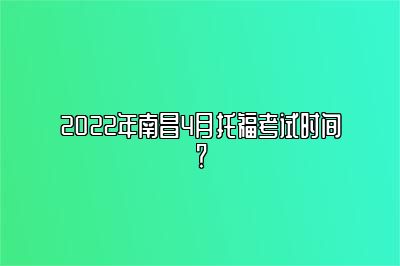 2022年南昌4月托福考试时间？