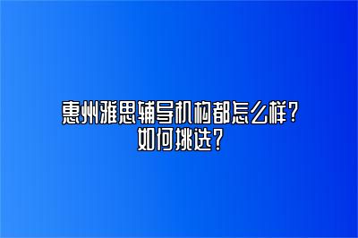 惠州雅思辅导机构都怎么样?如何挑选？