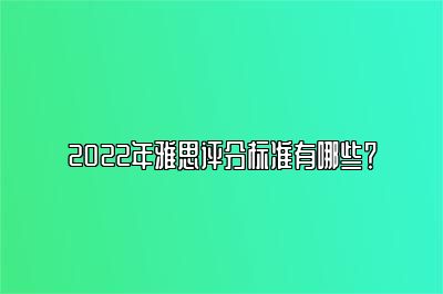 2022年雅思评分标准有哪些？