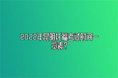 2022年昆明托福考试时间一览表？