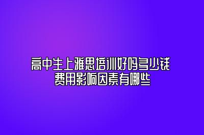 高中生上雅思培训好吗多少钱 费用影响因素有哪些