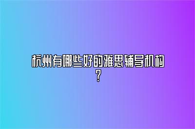 杭州有哪些好的雅思辅导机构？