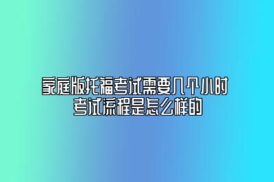 家庭版托福考试需要几个小时 考试流程是怎么样的