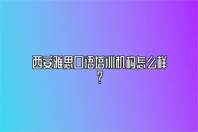 西安雅思口语培训机构怎么样？