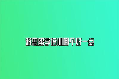 雅思留学培训哪个好一点