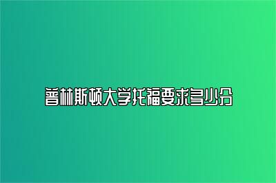 普林斯顿大学托福要求多少分