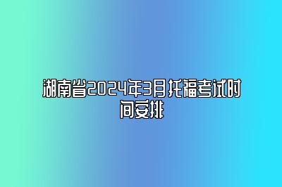 湖南省2024年3月托福考试时间安排