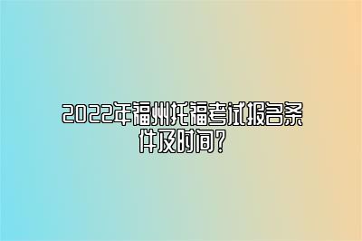 2022年福州托福考试报名条件及时间？