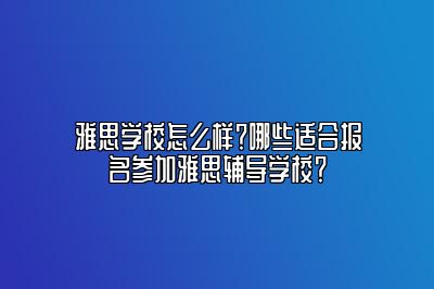 雅思学校怎么样？哪些适合报名参加雅思辅导学校？