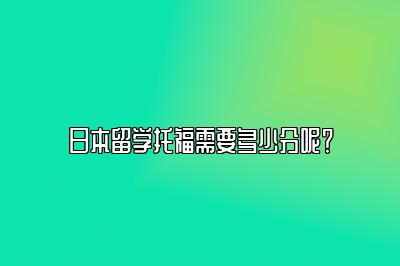 日本留学托福需要多少分呢？