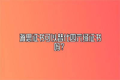 雅思证书可以替代四六级证书吗? 