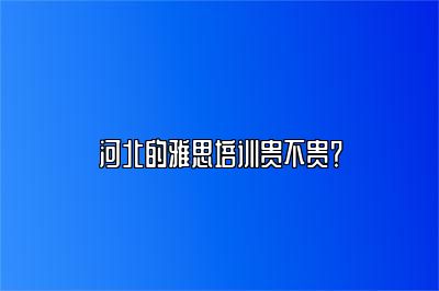 河北的雅思培训贵不贵？