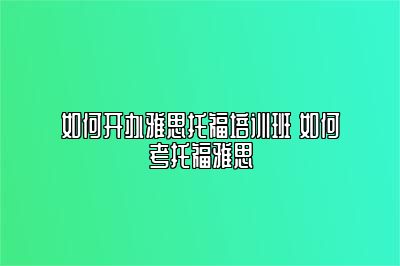 如何开办雅思托福培训班 如何考托福雅思