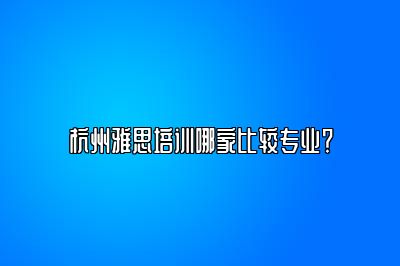 杭州雅思培训哪家比较专业？