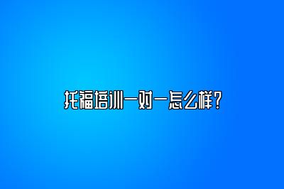 托福培训一对一怎么样？