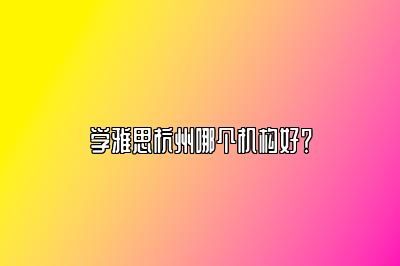 学雅思杭州哪个机构好？