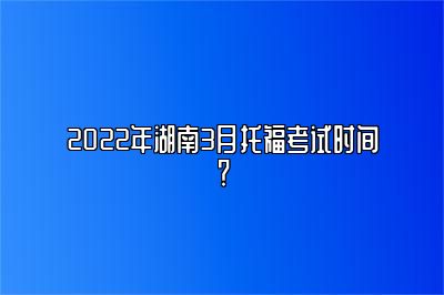 2022年湖南3月托福考试时间？