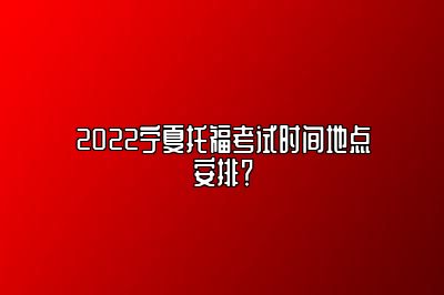 2022宁夏托福考试时间地点安排？