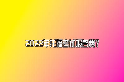 2022年托福考试报名费？